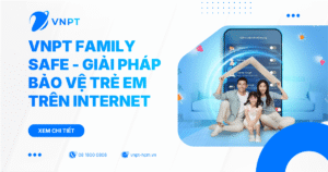 VNPT Family Safe - Giải pháp bảo vệ trẻ em trên Internet toàn diện